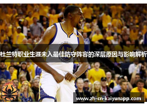 杜兰特职业生涯未入最佳防守阵容的深层原因与影响解析