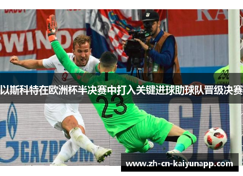 以斯科特在欧洲杯半决赛中打入关键进球助球队晋级决赛