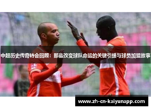 中超历史传奇转会回顾：那些改变球队命运的关键引援与球员加盟故事