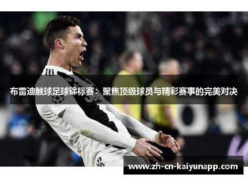 布雷迪触球足球锦标赛：聚焦顶级球员与精彩赛事的完美对决