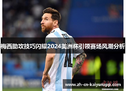 梅西助攻技巧闪耀2024美洲杯引领赛场风潮分析