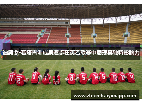 迪奥戈·若塔青训成果逐步在英乙联赛中展现其独特影响力