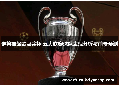 谁将捧起欧冠奖杯 五大联赛球队表现分析与前景预测