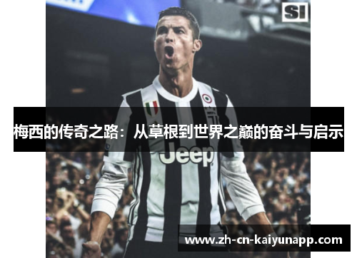 梅西的传奇之路：从草根到世界之巅的奋斗与启示