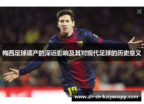 梅西足球遗产的深远影响及其对现代足球的历史意义