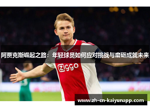 阿贾克斯崛起之路：年轻球员如何应对挑战与磨砺成就未来