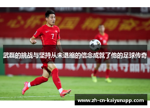 武磊的挑战与坚持从未退缩的信念成就了他的足球传奇