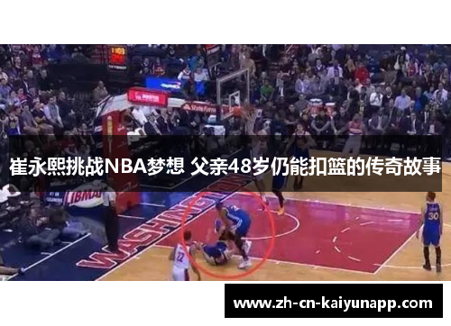 崔永熙挑战NBA梦想 父亲48岁仍能扣篮的传奇故事
