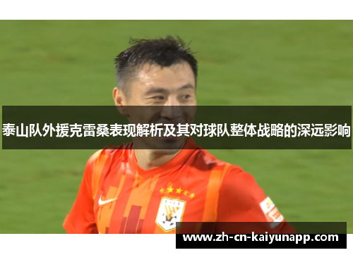 泰山队外援克雷桑表现解析及其对球队整体战略的深远影响