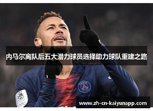 内马尔离队后五大潜力球员选择助力球队重建之路